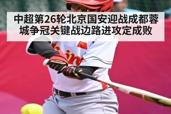中超第26轮北京国安迎战成都蓉城争冠关键战边路进攻定成败