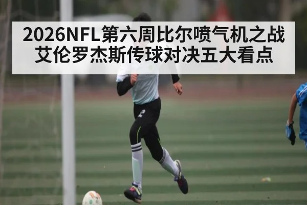 2026NFL第六周比尔喷气机之战艾伦罗杰斯传球对决五大看点