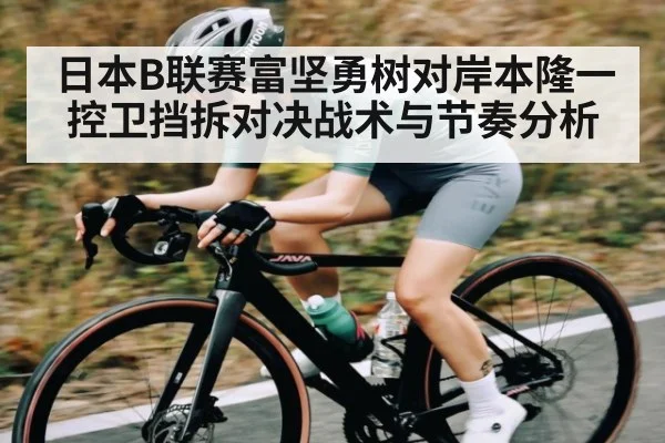 日本B联赛富坚勇树对岸本隆一控卫挡拆对决战术与节奏分析