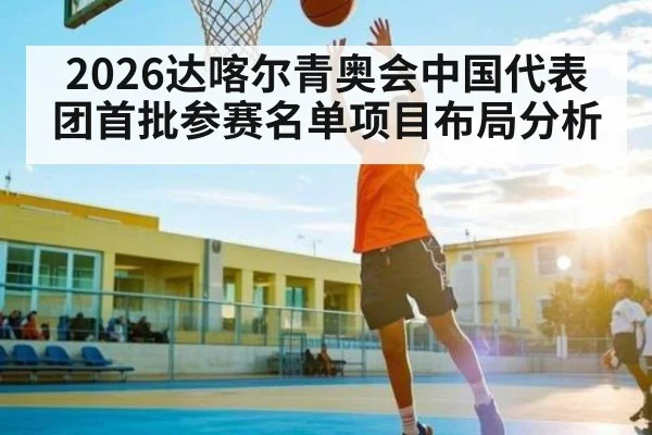 2026达喀尔青奥会中国代表团首批参赛名单项目布局分析